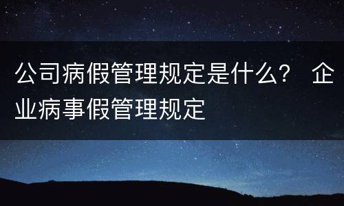 公司病假管理规定是什么？ 企业病事假管理规定
