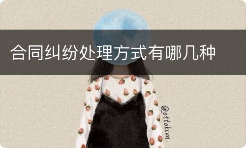 合同纠纷处理方式有哪几种