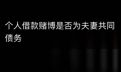个人借款赌博是否为夫妻共同债务