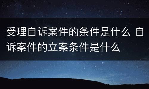 受理自诉案件的条件是什么 自诉案件的立案条件是什么