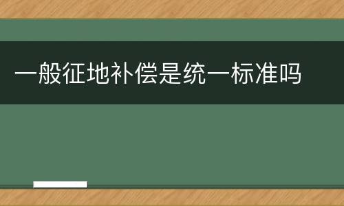 一般征地补偿是统一标准吗