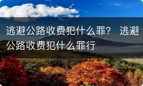 逃避公路收费犯什么罪？ 逃避公路收费犯什么罪行