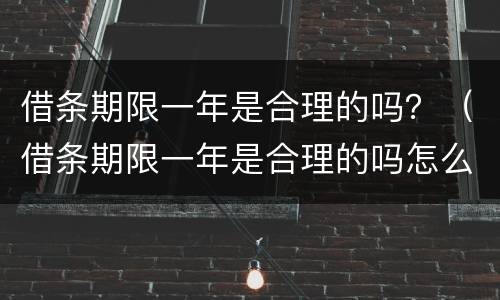 借条期限一年是合理的吗？（借条期限一年是合理的吗怎么写）