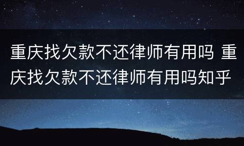 重庆找欠款不还律师有用吗 重庆找欠款不还律师有用吗知乎