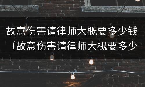 故意伤害请律师大概要多少钱（故意伤害请律师大概要多少钱呢）