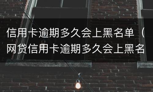信用卡逾期多久会上黑名单（网贷信用卡逾期多久会上黑名单）
