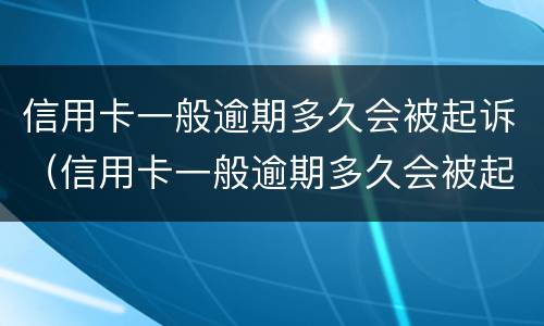 信用卡一般逾期多久会被起诉（信用卡一般逾期多久会被起诉我爱卡）