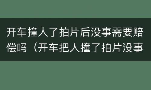 开车撞人了拍片后没事需要赔偿吗（开车把人撞了拍片没事赔多少）