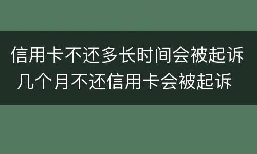 信用卡不还多长时间会被起诉 几个月不还信用卡会被起诉