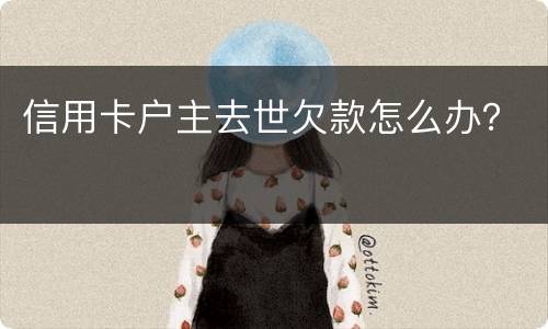 信用卡户主去世欠款怎么办？