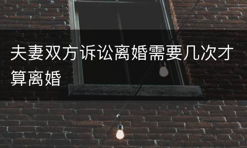 夫妻双方诉讼离婚需要几次才算离婚