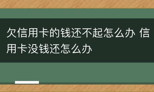 欠信用卡的钱还不起怎么办 信用卡没钱还怎么办