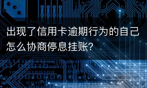 出现了信用卡逾期行为的自己怎么协商停息挂账？
