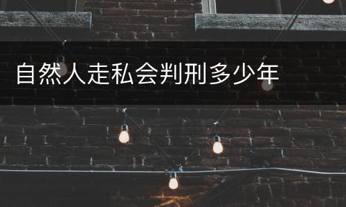 自然人走私会判刑多少年