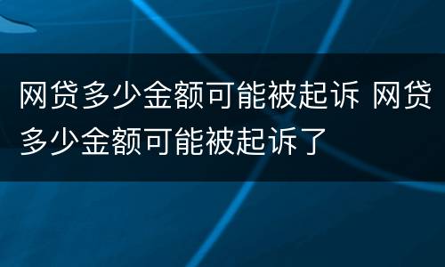 网贷多少金额可能被起诉 网贷多少金额可能被起诉了