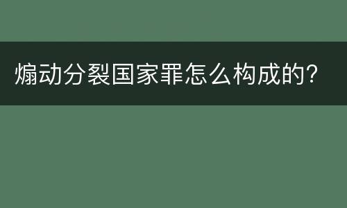 煽动分裂国家罪怎么构成的?