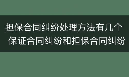 担保合同纠纷处理方法有几个 保证合同纠纷和担保合同纠纷的区别