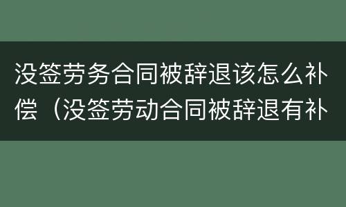 没签劳务合同被辞退该怎么补偿（没签劳动合同被辞退有补偿吗）