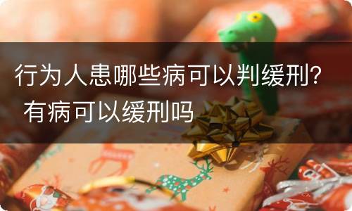 行为人患哪些病可以判缓刑？ 有病可以缓刑吗