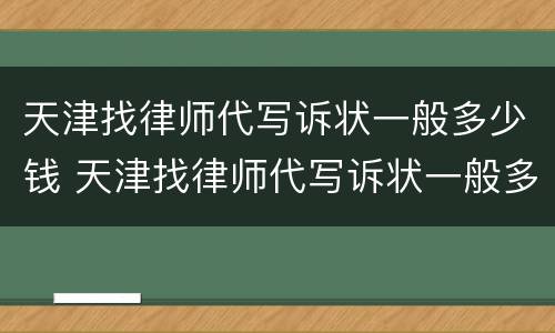 天津找律师代写诉状一般多少钱 天津找律师代写诉状一般多少钱一份