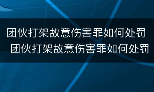 团伙打架故意伤害罪如何处罚 团伙打架故意伤害罪如何处罚的