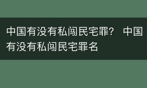 中国有没有私闯民宅罪？ 中国有没有私闯民宅罪名
