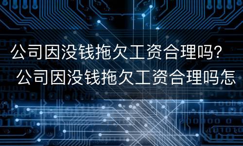 公司因没钱拖欠工资合理吗？ 公司因没钱拖欠工资合理吗怎么举报