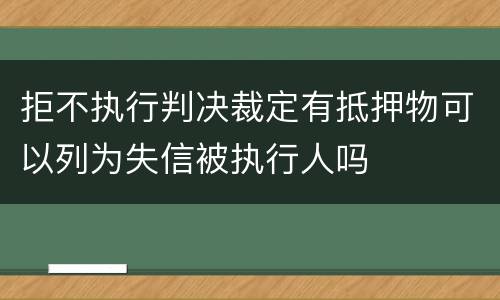 拒不执行判决裁定有抵押物可以列为失信被执行人吗