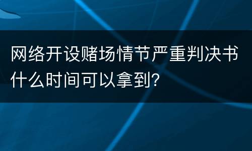 网络开设赌场情节严重判决书什么时间可以拿到？