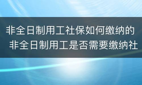 非全日制用工社保如何缴纳的 非全日制用工是否需要缴纳社保