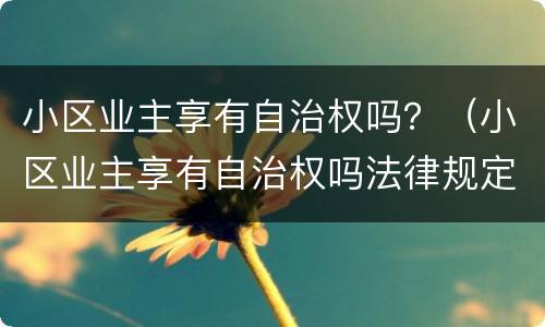 小区业主享有自治权吗？（小区业主享有自治权吗法律规定）