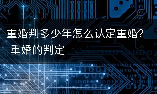 重婚判多少年怎么认定重婚？ 重婚的判定