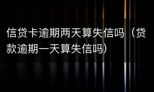 信贷卡逾期两天算失信吗（贷款逾期一天算失信吗）