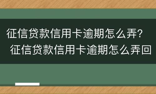 征信贷款信用卡逾期怎么弄？ 征信贷款信用卡逾期怎么弄回来