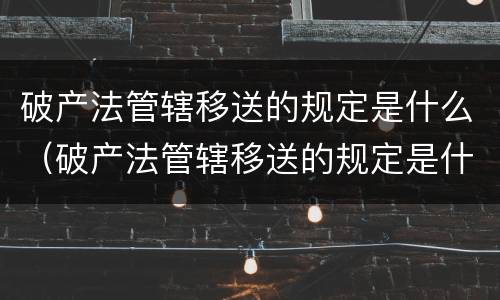 破产法管辖移送的规定是什么（破产法管辖移送的规定是什么意思）