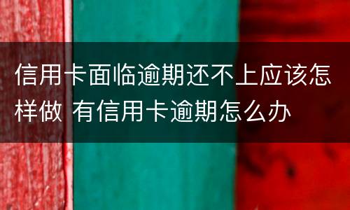 信用卡面临逾期还不上应该怎样做 有信用卡逾期怎么办