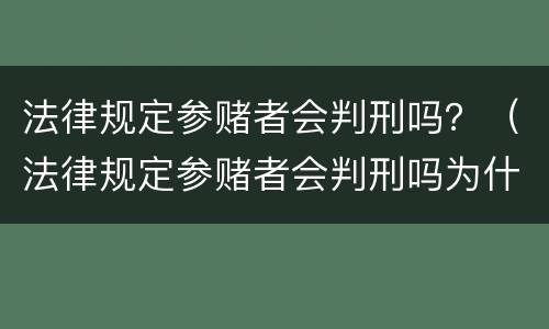 法律规定参赌者会判刑吗？（法律规定参赌者会判刑吗为什么）