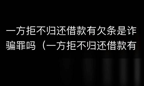 一方拒不归还借款有欠条是诈骗罪吗（一方拒不归还借款有欠条是诈骗罪吗怎么判）