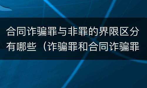 合同诈骗罪与非罪的界限区分有哪些（诈骗罪和合同诈骗罪的界限）