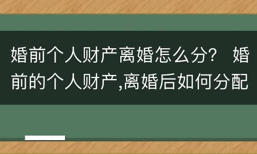 婚前个人财产离婚怎么分？ 婚前的个人财产,离婚后如何分配