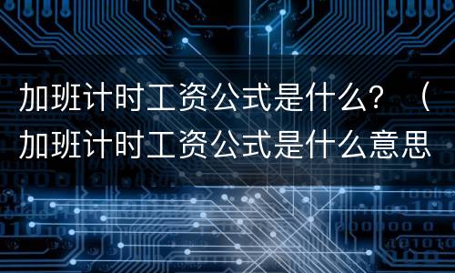 加班计时工资公式是什么？（加班计时工资公式是什么意思）