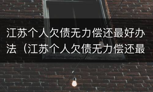江苏个人欠债无力偿还最好办法（江苏个人欠债无力偿还最好办法是什么）