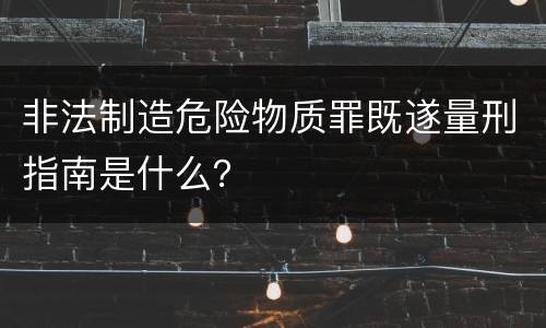 非法制造危险物质罪既遂量刑指南是什么？