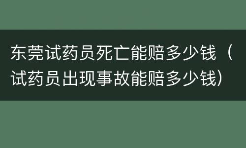 东莞试药员死亡能赔多少钱（试药员出现事故能赔多少钱）