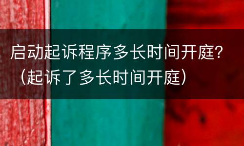 启动起诉程序多长时间开庭？（起诉了多长时间开庭）