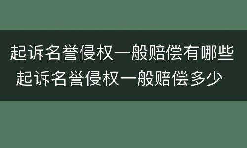 起诉名誉侵权一般赔偿有哪些 起诉名誉侵权一般赔偿多少
