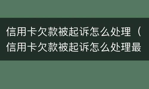 信用卡欠款被起诉怎么处理（信用卡欠款被起诉怎么处理最有效）