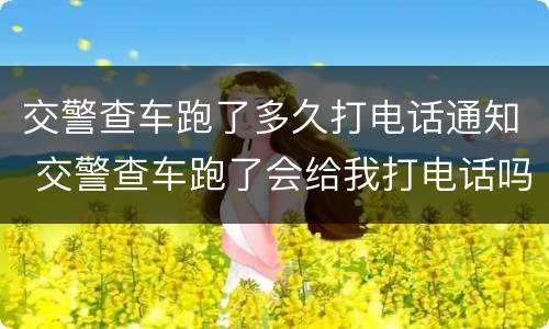 交警查车跑了多久打电话通知 交警查车跑了会给我打电话吗