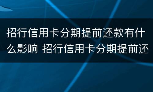 招行信用卡分期提前还款有什么影响 招行信用卡分期提前还款有什么影响吗