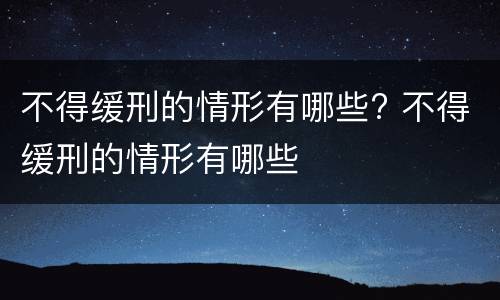 不得缓刑的情形有哪些? 不得缓刑的情形有哪些